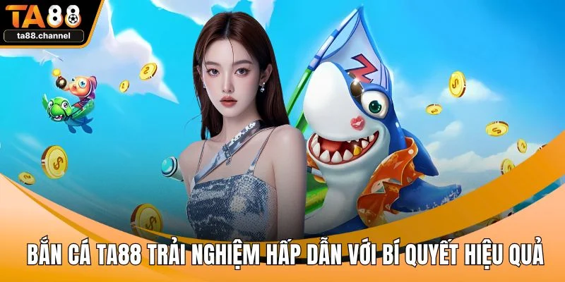 Bắn Cá TA88 Trải Nghiệm Hấp Dẫn Với Bí Quyết Hiệu Quả 1 Bắn cá TA88