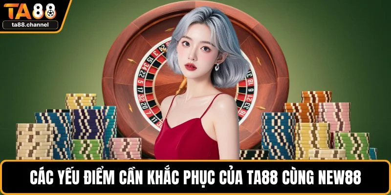 TA88 Vs NEW88 – Khám Phá Xem Thương Hiệu Nào Nổi Bật 4 Các yếu điểm cần khắc phục của TA88 cùng NEW88