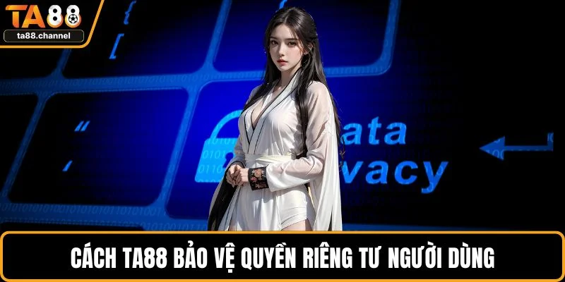 Quyền Riêng Tư Tại TA88 Bảo Mật Thông Tin Người Chơi 1 Cách TA88 bảo vệ quyền riêng tư người dùng