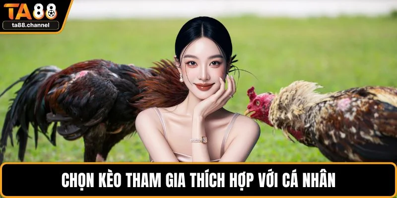 Đá Gà TA88 Cực Hấp Dẫn Với Chiến Lược Chơi Hiệu Quả 4 Chọn kèo tham gia thích hợp với cá nhân