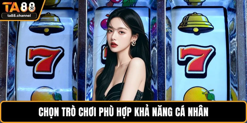Nổ Hũ TA88 Hấp Dẫn Trải Nghiệm Độc Đáo Cho Người Chơi 4 Chọn trò chơi phù hợp khả năng cá nhân