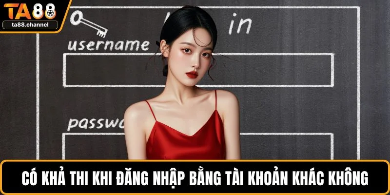 TA88 Bị Lỗi Đăng Nhập - Cách Thức Xử Lý Sao Cho Dễ Dàng 5 Có khả thi khi đăng nhập bằng tài khoản khác không