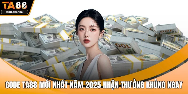 Code TA88 Mới Nhất Năm 2025 Nhận Thưởng Khủng Ngay 1 Code TA88