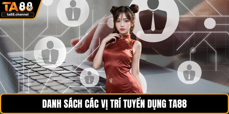 Tuyển Dụng TA88 Phúc Lợi Nhân Viên Hấp Dẫn Hiện Nay 3 Danh sách các vị trí tuyển dụng TA88