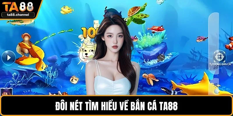 Bắn Cá TA88 Trải Nghiệm Hấp Dẫn Với Bí Quyết Hiệu Quả 2 Đôi nét tìm hiểu về bắn cá TA88