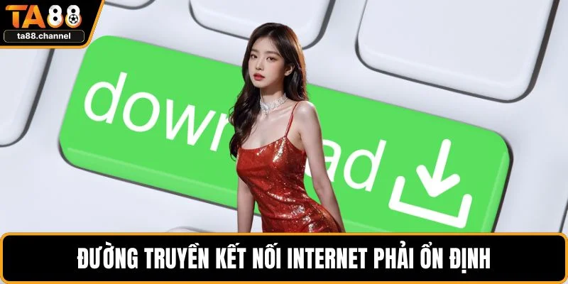Tải App TA88 Dễ Dàng, An Toàn Trên Mọi Thiết Bị Nhất 4 Đường truyền kết nối internet phải ổn định