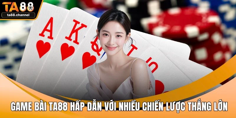 Game Bài TA88 Hấp Dẫn Với Nhiều Chiến Lược Thắng Lớn 1 Game bài TA88