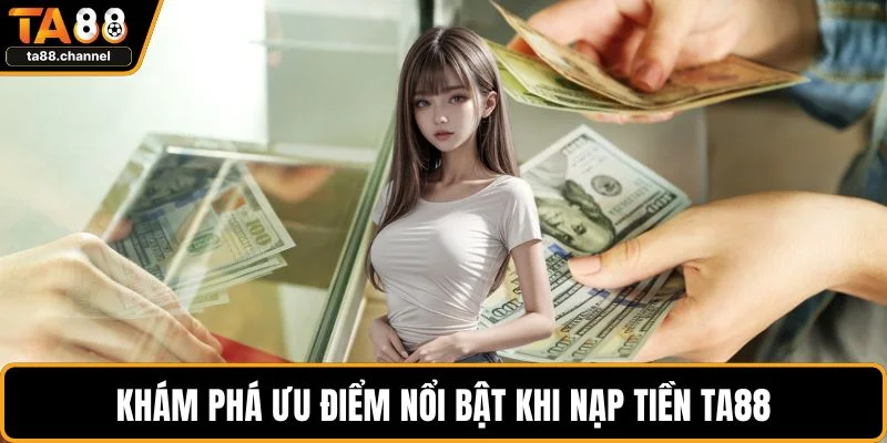 Nạp Tiền TA88 - Hướng Dẫn Bạn Chi Tiết Các Bước Thực Hiện 2 Khám phá ưu điểm nổi bật khi nạp tiền TA88