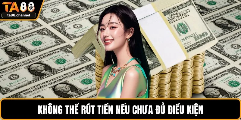 TA88 Tặng 88k Siêu Hot Cho Người Chơi Mới Chi Tiết Nhất 5 Không thể rút tiền nếu chưa đủ điều kiện