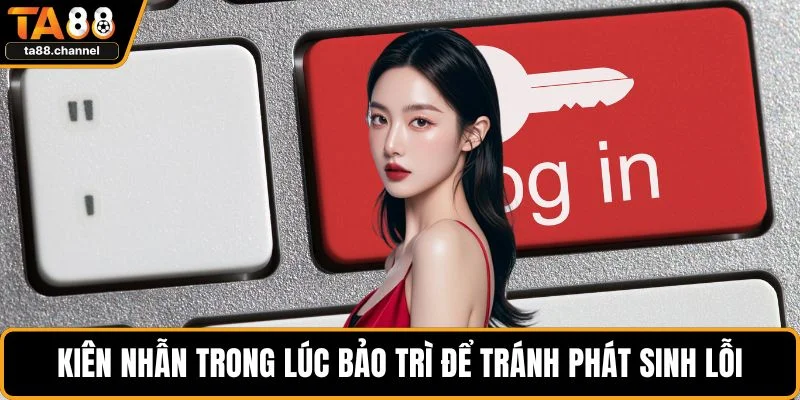 TA88 Bị Lỗi Đăng Nhập - Cách Thức Xử Lý Sao Cho Dễ Dàng 3 Kiên nhẫn trong lúc bảo trì để tránh phát sinh lỗi