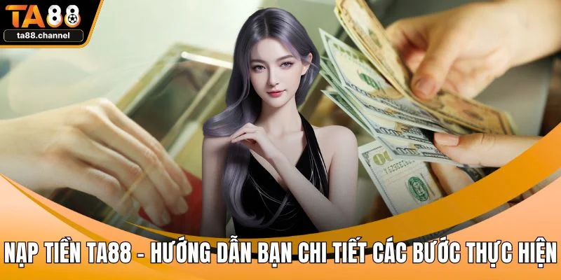 Nạp Tiền TA88 - Hướng Dẫn Bạn Chi Tiết Các Bước Thực Hiện 1 Nạp tiền TA88
