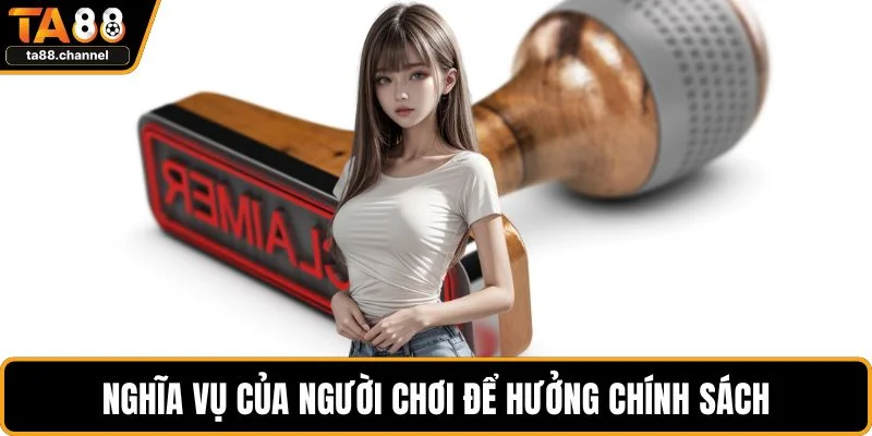 Miễn Trừ Trách Nhiệm TA88 Chính Sách Quan Trọng Cần Rõ 3 Nghĩa vụ của người chơi để hưởng chính sách
