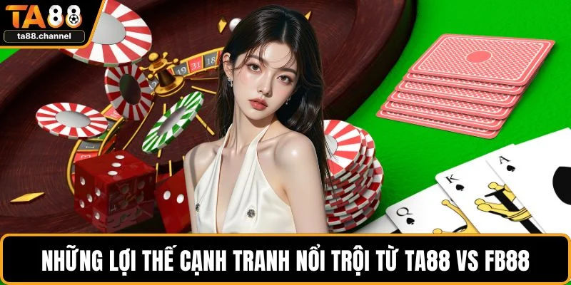 TA88 Vs FB88 - So Sánh Chi Tiết Để Lựa Chọn Phù Hợp 3 Những lợi thế cạnh tranh nổi trội từ TA88 vs FB88