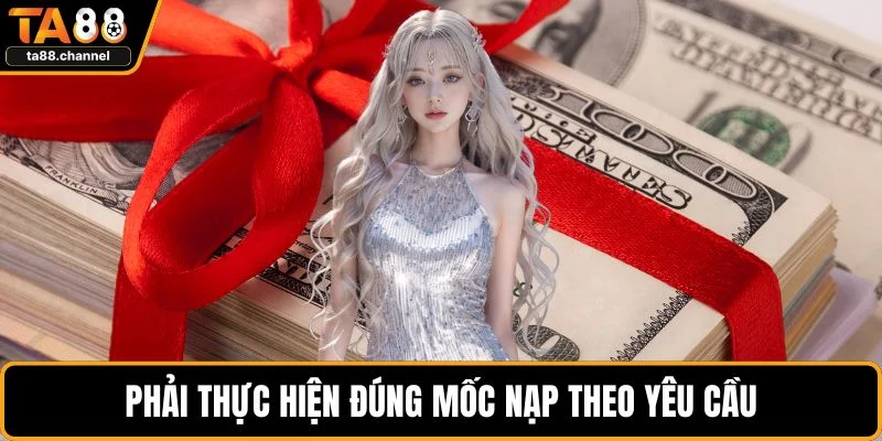 Thưởng Nạp Đầu TA88 Cực Hot Dành Cho Newbie Mới Chơi 4 Phải thực hiện đúng mốc nạp theo yêu cầu