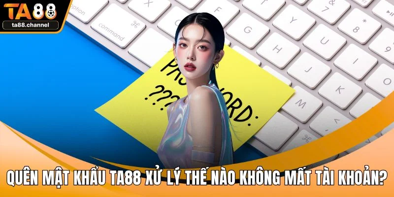 Quên Mật Khẩu TA88 Xử Lý Thế Nào Không Mất Tài Khoản? 1 Quên mật khẩu TA88