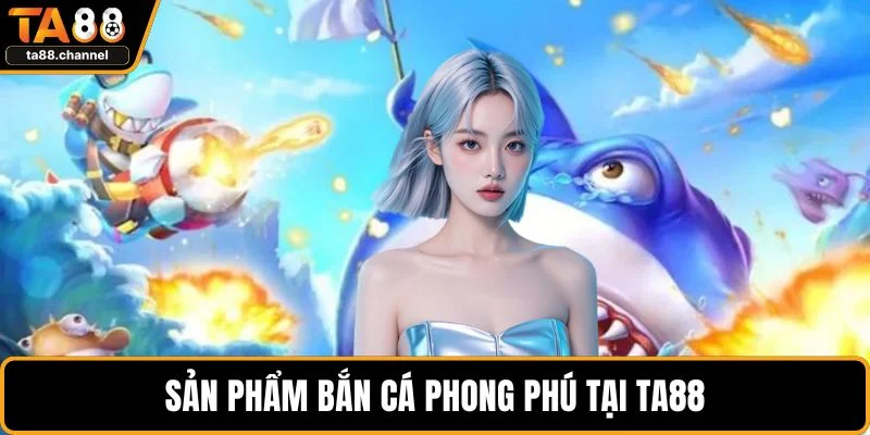 TA88 Có Uy Tín Không? Đánh Giá Độ Tin Cậy Nhà Cái 4 Sản phẩm bắn cá phong phú tại TA88