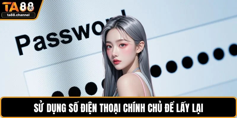 Quên Mật Khẩu TA88 Xử Lý Thế Nào Không Mất Tài Khoản? 3 Sử dụng số điện thoại chính chủ để lấy lại