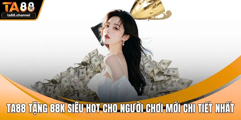 TA88 Tặng 88k Siêu Hot Cho Người Chơi Mới Chi Tiết Nhất 1 TA88 tặng 88k