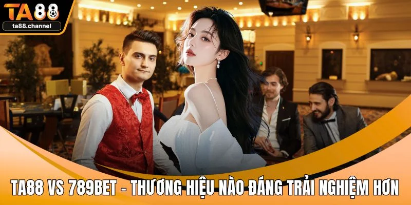 TA88 vs 789BET - Thương Hiệu Nào Đáng Trải Nghiệm Hơn 1 TA88 vs 789BET