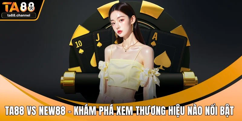 TA88 Vs NEW88 – Khám Phá Xem Thương Hiệu Nào Nổi Bật 1 TA88 vs NEW88