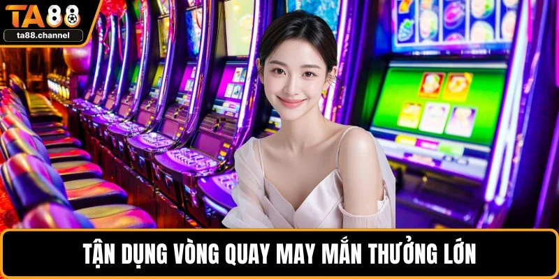 Game Slot TA88 Những Thông Tin Và Chiến Lược Hiệu Quả 4 Tận dụng vòng quay may mắn thưởng lớn