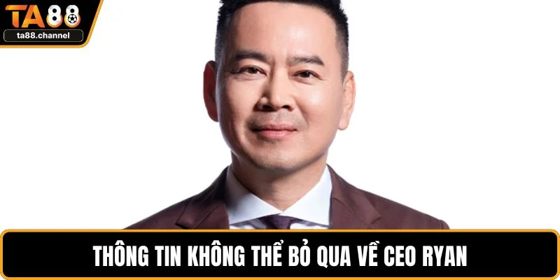 CEO Ryan Là Người Định Hình Thành Công Của Nhà Cái TA88 1 Thông tin không thể bỏ qua về CEO Ryan