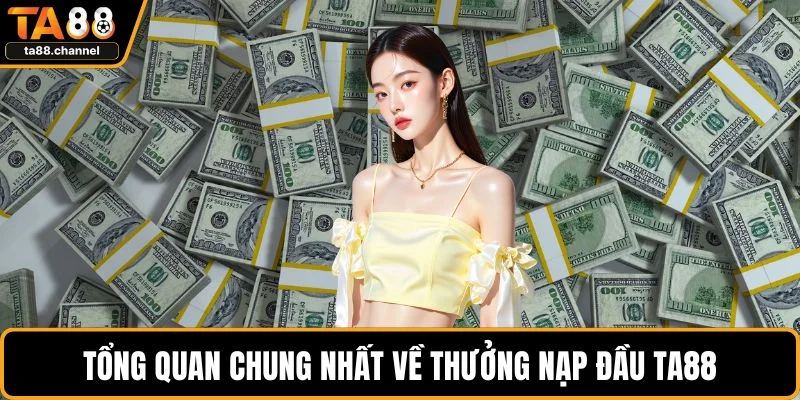 Thưởng Nạp Đầu TA88 Cực Hot Dành Cho Newbie Mới Chơi 2 Tổng quan chung nhất về thưởng nạp đầu TA88