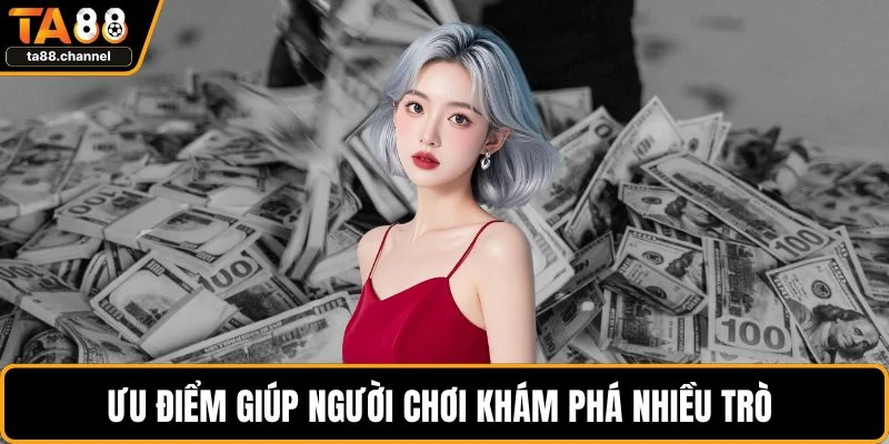 Thưởng Nạp Đầu TA88 Cực Hot Dành Cho Newbie Mới Chơi 5 Ưu điểm giúp người chơi khám phá nhiều trò